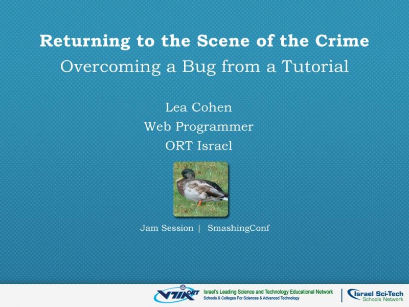1.Hi, my name is Lea, I'm a web programmer from Israel, and tonight I will talk about returning to the scene of the crime as a method for solving bugs.